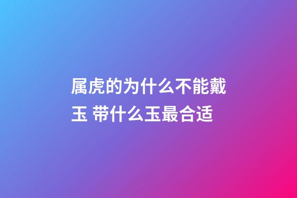 属虎的为什么不能戴玉 带什么玉最合适